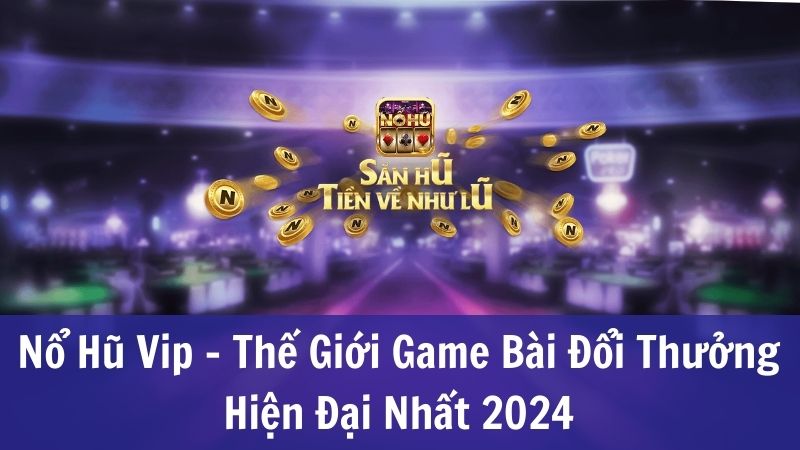 Giới thiệu sân chơi Nổ Hũ Vip