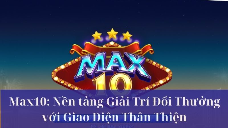 Giới thiệu về nền tảng trò chơi trực tuyến Max10